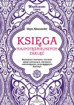 Księga najpotężniejszych zaklęć. Elementarz tworzenia i rzucania zaklęć ochronnych, miłosnych, uzdrawiających, przyciągających dobrobyt. Współczesne czary