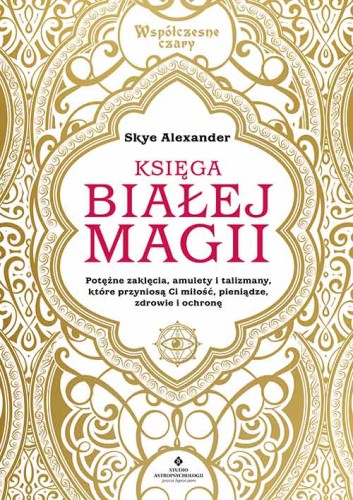 Księga białej magii. Potężne zaklęcia, amulety i talizmany, które przyniosą ci miłość, pieniądze, zdrowie i ochronę. Współczesne czary