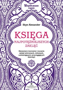 Księga najpotężniejszych zaklęć. Elementarz tworzenia i rzucania zaklęć ochronnych, miłosnych, uzdrawiających, przyciągających dobrobyt. Współczesne czary