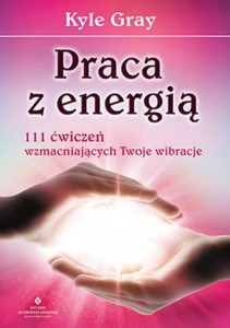 Praca z energią. 111 ćwiczeń wzmacniających Twoje wibracje