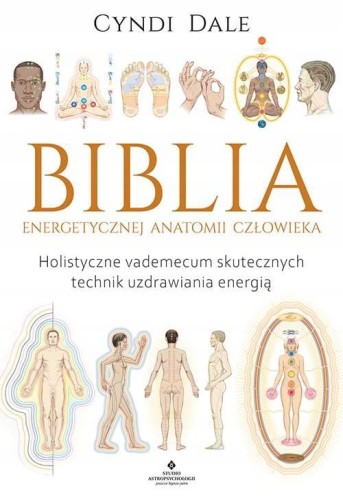Biblia energetycznej anatomii człowieka. Holistyczne vademecum skutecznych technik uzdrawiania energią. Cyndi Dale